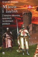 Miecz i habit. Z dziejów zakonów rycerskich na ziemiach polskich