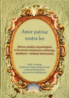 Amor patriae nostra lex. Oblicza polskiej niepodległości w literaturze dokumentu osobistego, dydaktyce i edukacji historycznej 