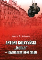 Antoni Kolczyński „Kolka” - legendarny król ringu