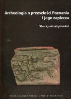 Archeologia o przeszłości Poznania i jego zaplecza. Stań i potrzeby badań