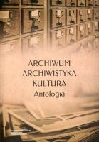 Archiwum – archiwistyka – kultura. Antologia