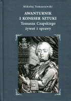 Awanturnik i koneser sztuki. Tomasza Czapskiego żywot i sprawy