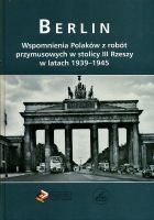 Berlin Wspomnienia Polaków z robót przymusowych w stolicy III Rzeszy w latach 1939-1945