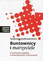 Buntownicy i marzyciele. O rewolucji rosyjskiej, rewolucjonistach i terrorystach 