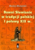 Dawni Słowianie w tradycji polskiej I połowy XIX w.