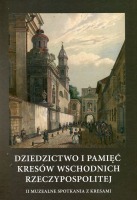 Dziedzictwo i pamięć Kresów Wschodnich Rzeczypospolitej. II Muzealne Spotkania z Kresami