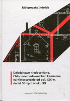 Dziedzictwo niedoceniane. Chłopskie budownictwo kamienne na Kielecczyźnie od poł. XIX w. do lat 50-tych wieku XX