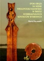 Epoka brązu na Nizinie Wielkopolsko-Kujawskiej w świetle interregionalnych kontaktów wymiennych