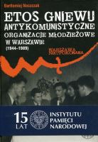 Etos gniewu. Antykomunistyczne organizacje młodzieżowe w Warszawie (1944–1989)
