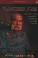 Franciszek Józef. Prywatne życie ostatniego wielkiego cesarza Europy