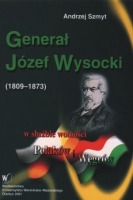 Generał Józef Wysocki (1809-1873) w służbie wolności Polaków i Węgrów