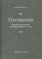 Germania. Niemiecka polityczność na Górnym Śląsku 1871-1945