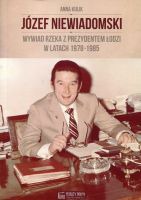 Józef Niewiadomski Wywiad rzeka z prezydentem Łodzi w latach 1978-1985