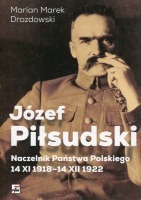 Józef Piłsudski. Naczelnik Państwa Polskiego 14 XI 1918-14 XII 1922