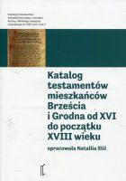 Katalog testamentów mieszkańców Brześcia i Grodna od XVI do początku XVIII wieku