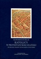 Katolicy w protestanckim Gdańsku od drugiej połowy XVI do końca XVIII wieku