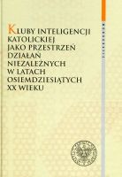 Kluby inteligencji katolickiej jako przestrzeń działań niezależnych w latach osiemdziesiątych XX wieku 