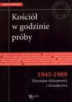 Kościół w godzinie próby 1945-1989. Nieznane dokumenty i świadectwa.