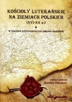 Kościoły luterańskie na ziemiach polskich XVI-XX w. tom I