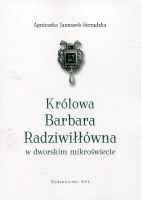 Królowa Barbara Radziwiłłówna w dworskim mikroświecie