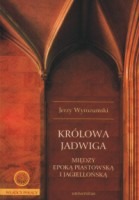 Królowa Jadwiga. Między epoką piastowską i jagiellońską