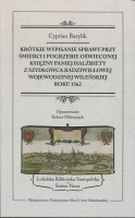Krótkie wypisanie sprawy przy śmierci i pogrzebie Oświeconej Księżny Paniej Halżbiety z Szydłowca Radziwiłłowej, wojewodzinej wileńskiej, roku 1562