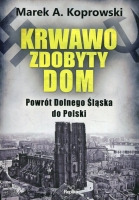 Krwawo zdobyty dom. Powrót Dolnego Śląska do Polski