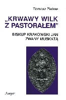 Krwawy wilk z pastorałem. Biskup krakowski Jan zwany Muskatą