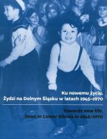 Ku nowemu życiu. Żydzi na Dolnym Śląsku w latach 1945-1970