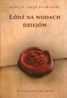 Łódź na wodach dziejów. Biografia miasta