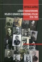 Łódzcy bohaterowie wojen o granice odrodzonej Polski 1918-1920