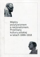 Między pozytywizmem a nacjonalizmem  Przemiany kultury polskiej w latach 1886‐1918
