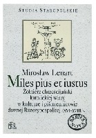 Miles pius et iustus. Żołnierz chrześcijański katolickiej wiary w kulturze i piśmiennictwie dawnej Rzeczypospolitej (XVI - XVIII w.)