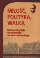 Miłość, polityka, walka. Listy i publicystyka cichociemnego Jana Rostworowskiego.