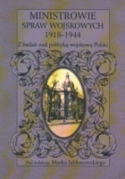 Ministrowie spraw wojskowych 1918-1944. Z badań nad polityką wojskową Polski