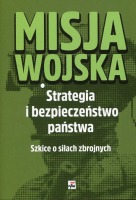 Misja wojska Strategia i bezpieczeństwo państwa. Szkice o siłach zbrojnych