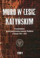 Mord w Lesie Katyńskim. Przesłuchania przed amerykańską komisją Maddena w latach 1951–1952, tom 1