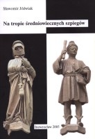 Na tropie średniowiecznych szpiegów. Wywiad i kotrwywiad w polsko-litewsko-krzyżackich stosunkach politycznych w XIV i pierwszej połowie XV wieku