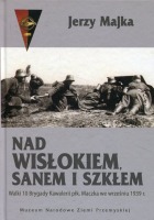 Nad Wisłokiem, Sanem i Szkłem. Walki 10 Brygady Kawalerii płk. Maczka we wrześniu 1939 r.