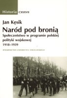 Naród pod bronią. Społeczeństwo w programie polskiej polityki wojskowej 1918-1939