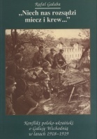 Niech nas rozsądzi miecz i krew... Konflikt polsko-ukraiński o Galicję Wschodnią w latach 1918-1919