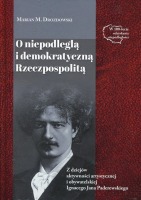 O niepodległą i demokratyczną Rzeczpospolitą. Z dziejów aktywności artystycznej i obywatelskiej Ignacego Jana Paderewskiego