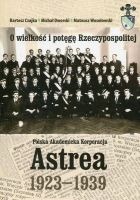 O wielkość i potęgę Rzeczypospolitej. Polska Akademicka Korporacja Astrea 1923-1939