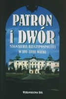 Patron i dwór. Magnateria Rzeczypospolitej w XVI-XVIII wieku