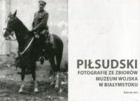 Piłsudski - fotografie ze zbiorów Muzeum Wojska w Białymstoku