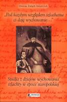 Pod każdym względem szlachetne ci daję wychowanie... Studia z dziejów wychowania szlachty w epoce staropolskiej