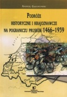 Podróże historyczne i krajoznawcze na pograniczu pruskim 1466-1939