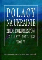 Polacy na Ukrainie Zbiór dokumentów cz.1: lata 1917-1939 Tom V