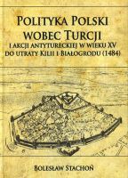 Polityka Polski wobec Turcji i akcji antytureckiej w wieku XV do utraty Kilii i Białogrodu (1484)