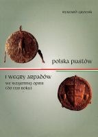 Polska Piastów i Węgry Arpadów we wzajemnej opinii (do roku 1320)